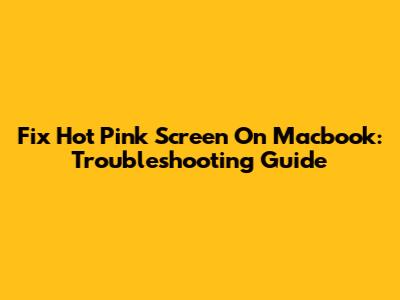 Fix Hot Pink Screen On Macbook: Troubleshooting Guide