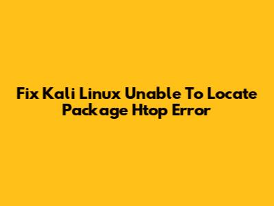 Fix Kali Linux 'Unable To Locate Package Htop' Error