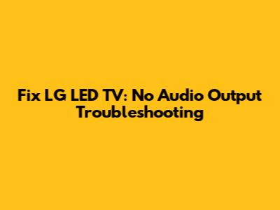 Fix LG LED TV: No Audio Output Troubleshooting