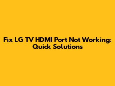 Fix LG TV HDMI Port Not Working: Quick Solutions