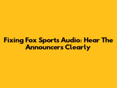 Fixing Fox Sports Audio: Hear The Announcers Clearly
