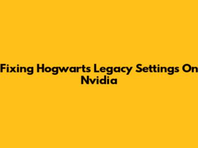 Fixing Hogwarts Legacy Settings On Nvidia