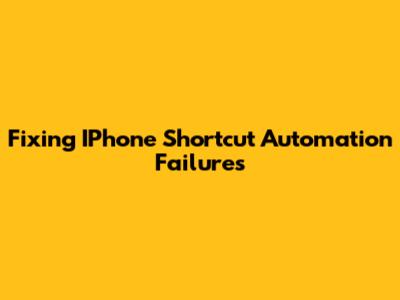 Fixing IPhone Shortcut Automation Failures