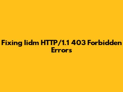 Fixing Iidm HTTP/1.1 403 Forbidden Errors