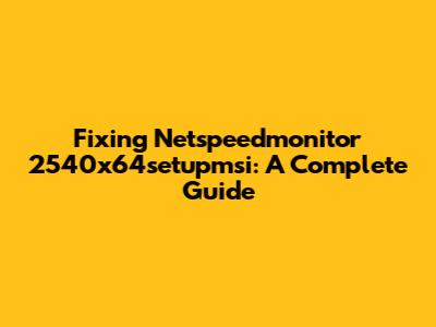 Fixing Netspeedmonitor 2540x64setupmsi: A Complete Guide