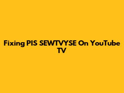 Fixing PIS SEWTVYSE On YouTube TV