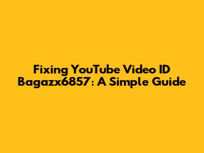 Fixing YouTube Video ID Bagazx6857: A Simple Guide