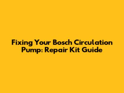 Fixing Your Bosch Circulation Pump: Repair Kit Guide
