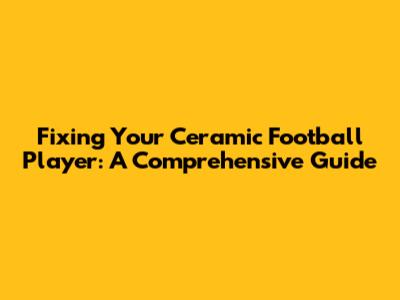 Fixing Your Ceramic Football Player: A Comprehensive Guide