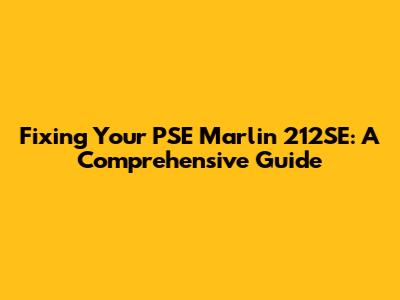 Fixing Your PSE Marlin 212SE: A Comprehensive Guide