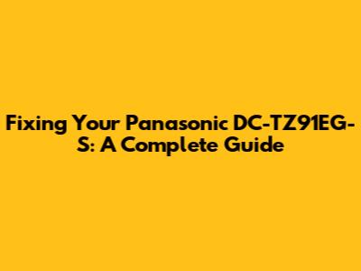 Fixing Your Panasonic DC-TZ91EG-S: A Complete Guide