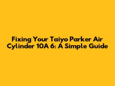 Fixing Your Taiyo Parker Air Cylinder 10A 6: A Simple Guide