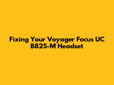 Fixing Your Voyager Focus UC B825-M Headset