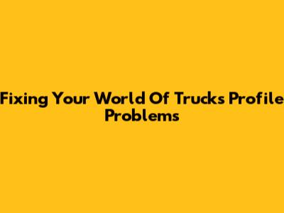 Fixing Your World Of Trucks Profile Problems
