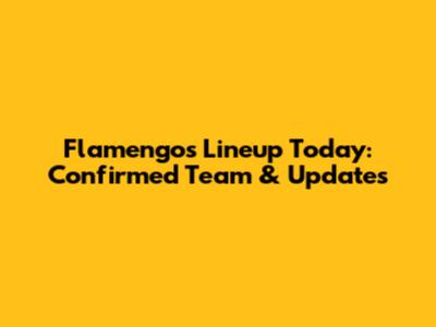Flamengo's Lineup Today: Confirmed Team & Updates