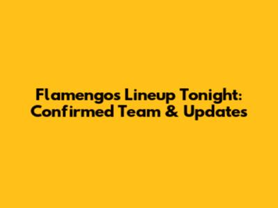 Flamengo's Lineup Tonight: Confirmed Team & Updates