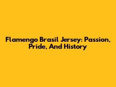Flamengo Brasil Jersey: Passion, Pride, And History