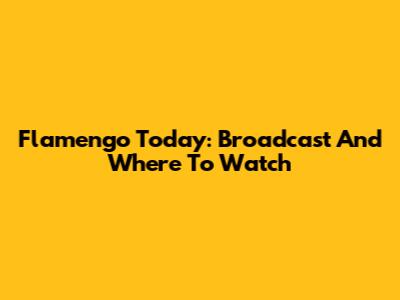 Flamengo Today: Broadcast And Where To Watch