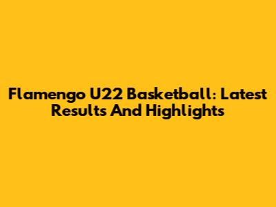 Flamengo U22 Basketball: Latest Results And Highlights