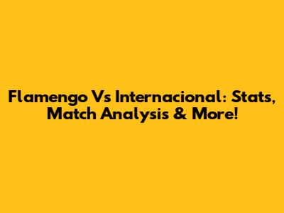Flamengo Vs Internacional: Stats, Match Analysis & More!