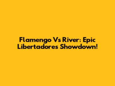 Flamengo Vs River: Epic Libertadores Showdown!