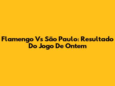 Flamengo Vs São Paulo: Resultado Do Jogo De Ontem