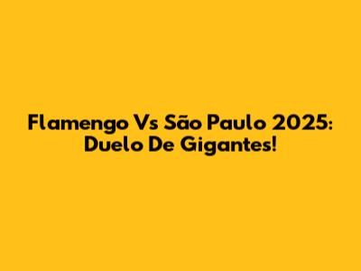 Flamengo Vs São Paulo 2025: Duelo De Gigantes!