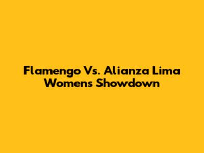 Flamengo Vs. Alianza Lima Women's Showdown