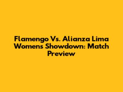 Flamengo Vs. Alianza Lima Women's Showdown: Match Preview