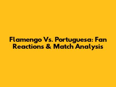 Flamengo Vs. Portuguesa: Fan Reactions & Match Analysis