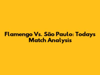 Flamengo Vs. São Paulo: Today's Match Analysis