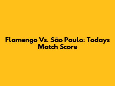 Flamengo Vs. São Paulo: Today's Match Score