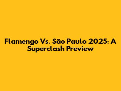 Flamengo Vs. São Paulo 2025: A Superclash Preview