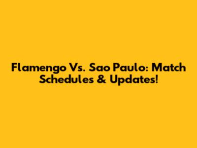 Flamengo Vs. Sao Paulo: Match Schedules & Updates!