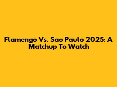 Flamengo Vs. Sao Paulo 2025: A Matchup To Watch