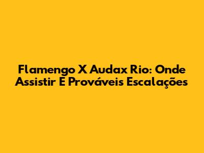 Flamengo X Audax Rio: Onde Assistir E Prováveis Escalações