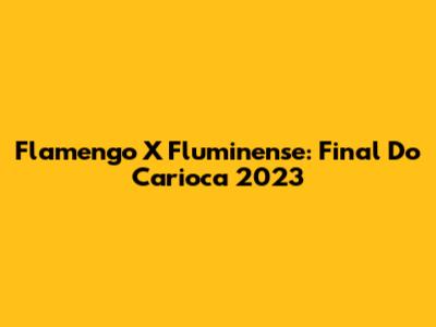 Flamengo X Fluminense: Final Do Carioca 2023