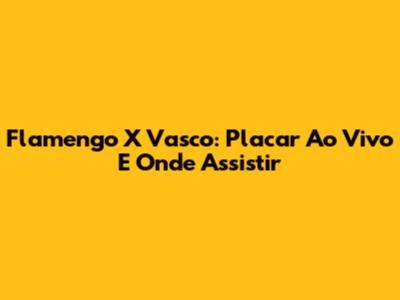 Flamengo X Vasco: Placar Ao Vivo E Onde Assistir
