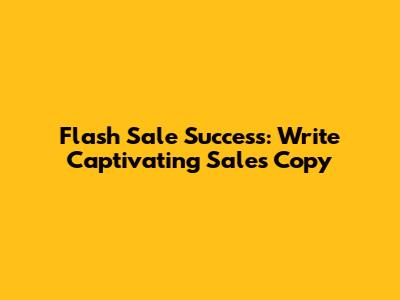 Flash Sale Success: Write Captivating Sales Copy