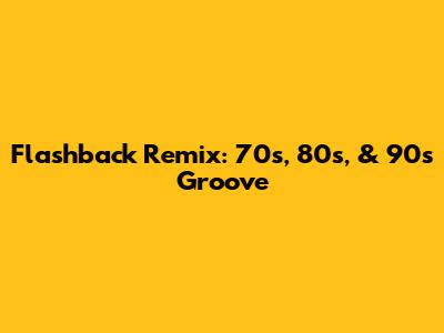 Flashback Remix: 70s, 80s, & 90s Groove
