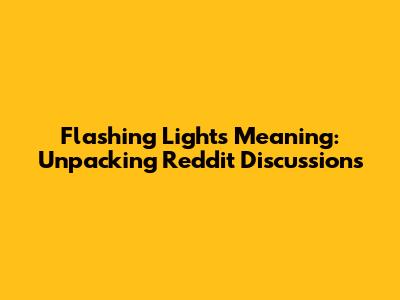 Flashing Lights Meaning: Unpacking Reddit Discussions