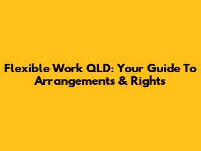 Flexible Work QLD: Your Guide To Arrangements & Rights