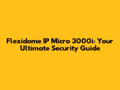 Flexidome IP Micro 3000i: Your Ultimate Security Guide