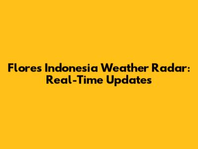 Flores Indonesia Weather Radar: Real-Time Updates
