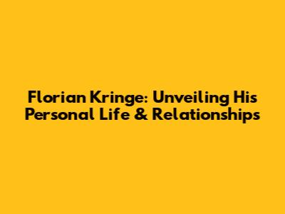 Florian Kringe: Unveiling His Personal Life & Relationships