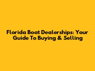 Florida Boat Dealerships: Your Guide To Buying & Selling
