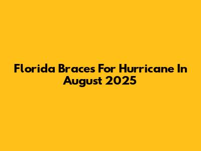 Florida Braces For Hurricane In August 2025