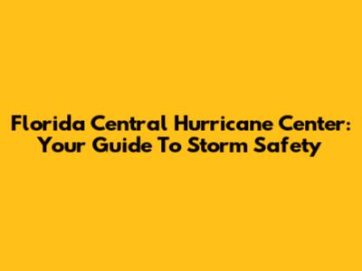 Florida Central Hurricane Center: Your Guide To Storm Safety