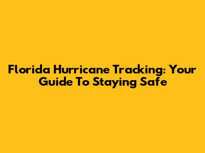 Florida Hurricane Tracking: Your Guide To Staying Safe