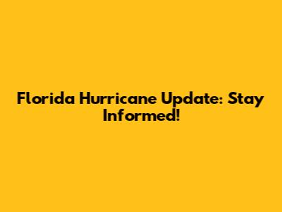 Florida Hurricane Update: Stay Informed!